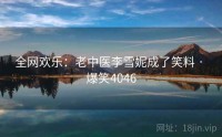 全网欢乐：老中医李雪妮成了笑料 · 爆笑4046