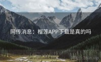 网传消息：榴莲APP下载是真的吗