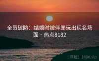 全员破防：结婚时被伴郎玩出现名场面 · 热点8182