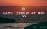 社会热议：涩涩视频引发风波 · 特辑9649