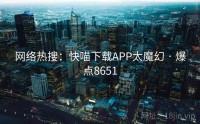 网络热搜：快喵下载APP太魔幻 · 爆点8651