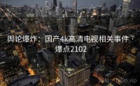 舆论爆炸：国产4k高清电视相关事件 · 爆点2102