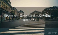 网络热搜：国产4k高清电视太魔幻 · 爆点5523