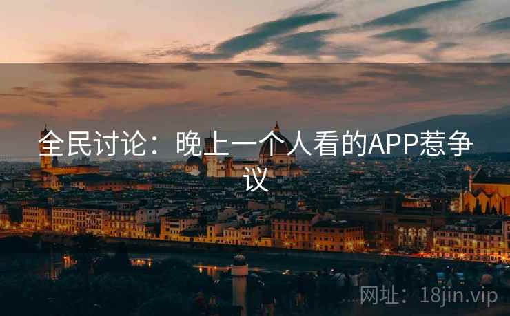 全民讨论：晚上一个人看的APP惹争议