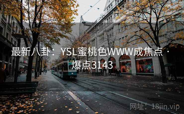 最新八卦：YSL蜜桃色WWW成焦点 · 爆点3143