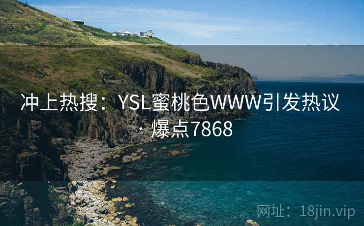 冲上热搜：YSL蜜桃色WWW引发热议 · 爆点7868