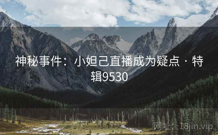 神秘事件：小妲己直播成为疑点 · 特辑9530