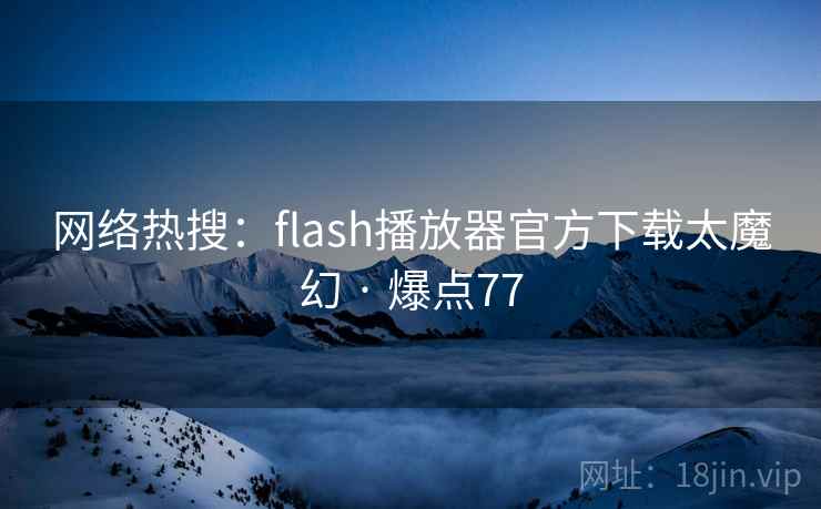 网络热搜:flash播放器官方下载太魔幻 · 爆点77 网络热搜:flash播放器官方下载太魔幻 · 爆点77