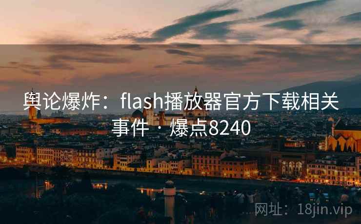 舆论爆炸:flash播放器官方下载相关事件 · 爆点8240 舆论爆炸:flash播放器官方下载相关事件 · 爆点8240