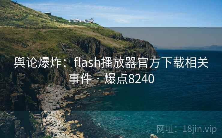 舆论爆炸:flash播放器官方下载相关事件 · 爆点8240 舆论爆炸:flash播放器官方下载相关事件 · 爆点8240
