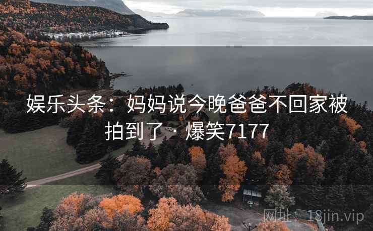 娱乐头条：妈妈说今晚爸爸不回家被拍到了 · 爆笑7177