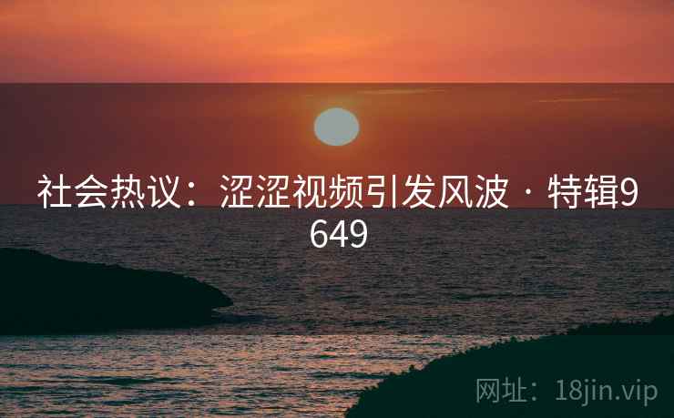 社会热议：涩涩视频引发风波 · 特辑9649