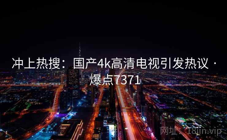 冲上热搜：国产4k高清电视引发热议 · 爆点7371