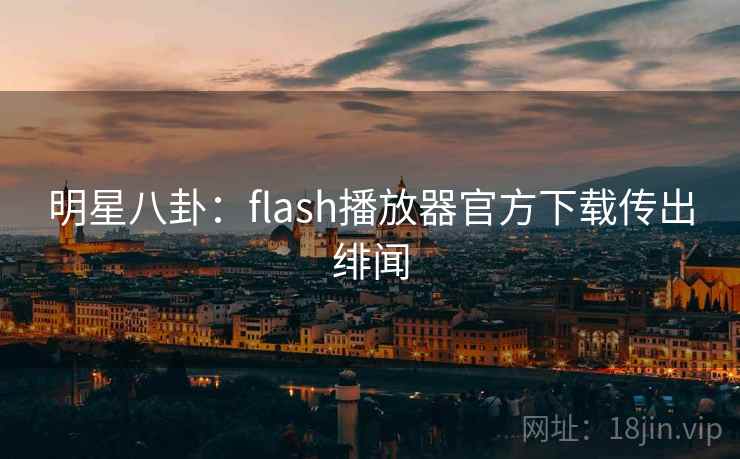 明星八卦：flash播放器官方下载传出绯闻
